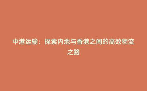 中港運輸:探索內地與香港之間的高效物流之路