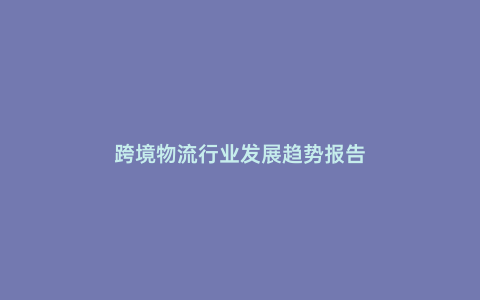 跨境物流行業發展趨勢報告