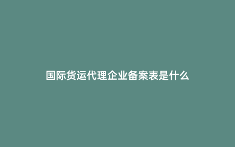 國際貨運代理企業備案表是什么