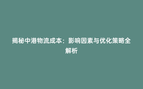 揭秘中港物流成本:影響因素與優化策略全解析