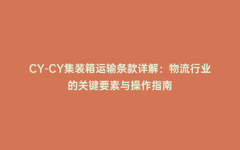 CY-CY集裝箱運輸條款詳解:物流行業的關鍵要素與操作指南