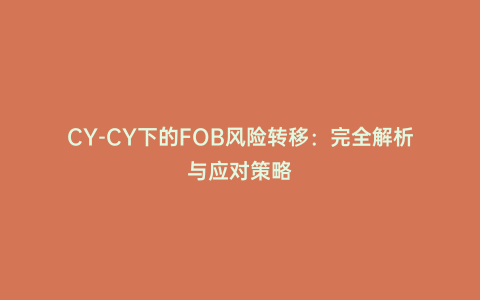 CY-CY下的FOB風險轉(zhuǎn)移:完全解析與應(yīng)對策略