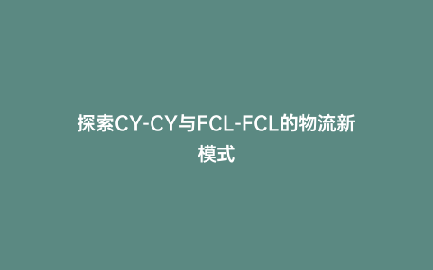 探索CY-CY與FCL-FCL的物流新模式