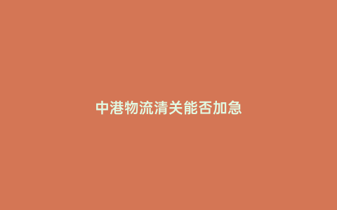 中港物流清關能否加急
