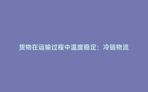 貨物在運輸過程中溫度穩定：冷鏈物流