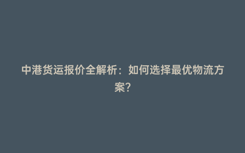 中港貨運報價全解析:如何選擇最優物流方案?
