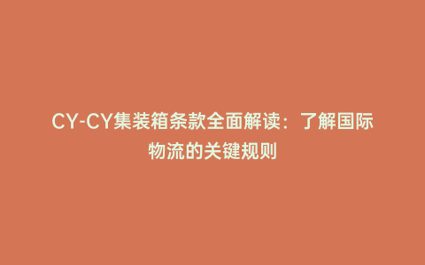 CY-CY集裝箱條款全面解讀:了解國際物流的關鍵規則
