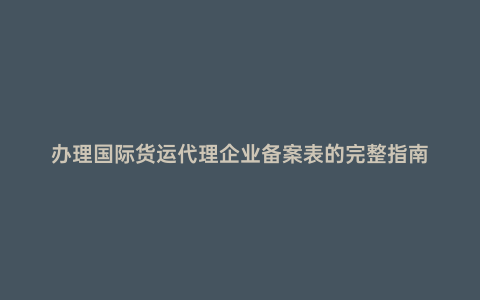 辦理國際貨運代理企業備案表的完整指南