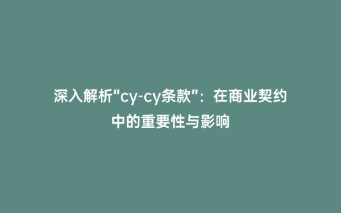 深入解析“cy-cy條款”:在商業(yè)契約中的重要性與影響