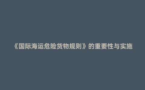 《國際海運危險貨物規則》的重要性與實施