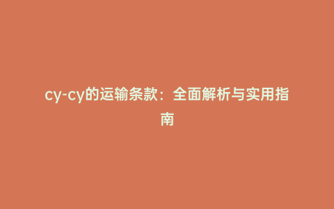 cy-cy的運(yùn)輸條款:全面解析與實(shí)用指南