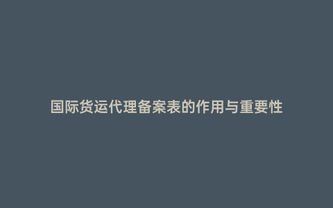 國際貨運代理備案表的作用與重要性