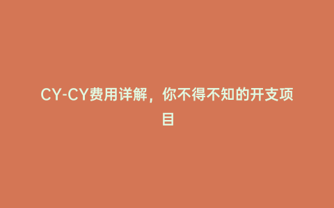 CY-CY費(fèi)用詳解,你不得不知的開支項(xiàng)目