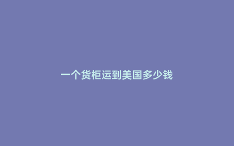 一個貨柜運到美國多少錢