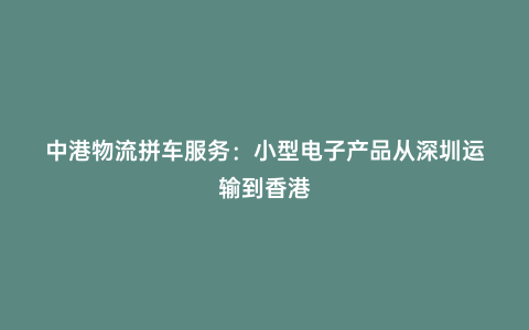中港物流拼車服務(wù):小型電子產(chǎn)品從深圳運(yùn)輸?shù)较愀? /></figure>
<ol class=