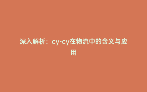 深入解析:cy-cy在物流中的含義與應用