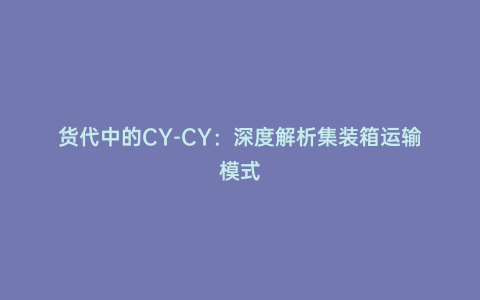 貨代中的CY-CY:深度解析集裝箱運輸模式
