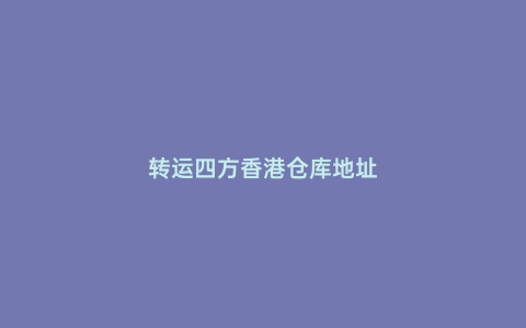 轉(zhuǎn)運(yùn)四方香港倉庫地址