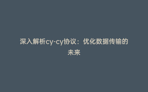深入解析cy-cy協議：優化數據傳輸的未來