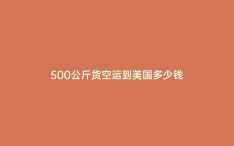 500公斤貨空運到美國多少錢