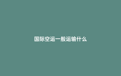 國際空運一般運輸什么