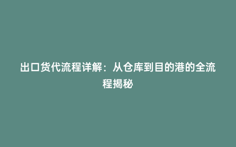 出口貨代流程詳解:從倉庫到目的港的全流程揭秘