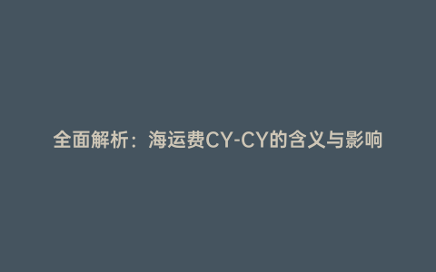 全面解析:海運費CY-CY的含義與影響