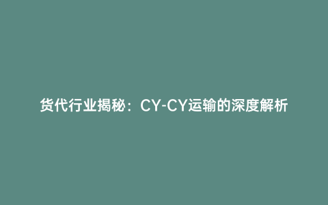 貨代行業揭秘:CY-CY運輸的深度解析