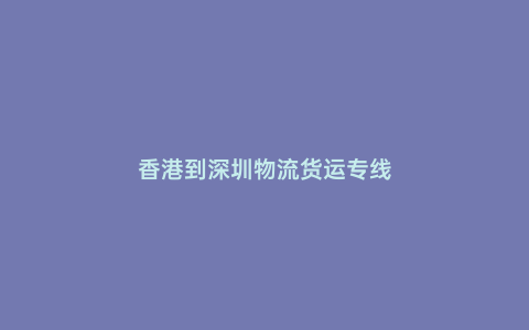香港到深圳物流貨運專線