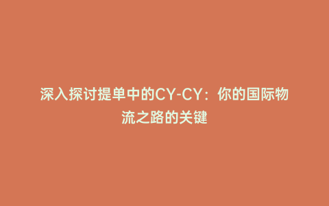 深入探討提單中的CY-CY:你的國際物流之路的關鍵
