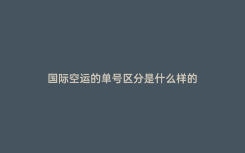 國(guó)際空運(yùn)的單號(hào)區(qū)分是什么樣的