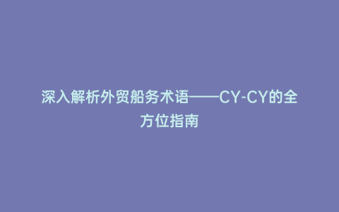 深入解析外貿(mào)船務(wù)術(shù)語——CY-CY的全方位指南