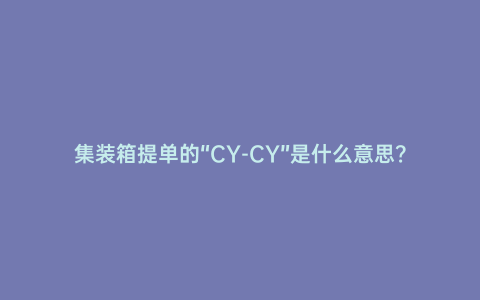 集裝箱提單的“CY-CY”是什么意思？