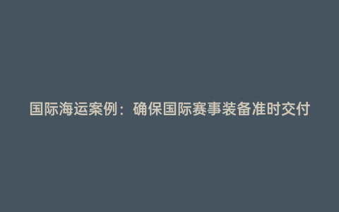 國(guó)際海運(yùn)案例:確保國(guó)際賽事裝備準(zhǔn)時(shí)交付