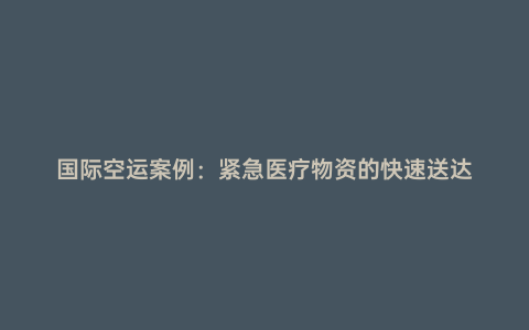 國(guó)際空運(yùn)案例：緊急醫(yī)療物資的快速送達(dá)