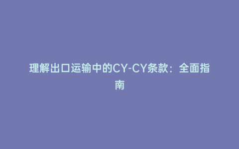 理解出口運輸中的CY-CY條款:全面指南