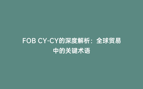 FOB CY-CY的深度解析：全球貿易中的關鍵術語