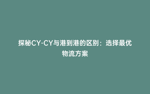 探秘CY-CY與港到港的區別:選擇最優物流方案