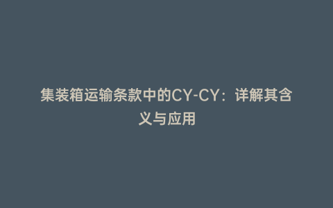 集裝箱運輸條款中的CY-CY:詳解其含義與應用