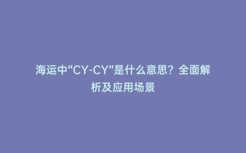 海運中“CY-CY”是什么意思?全面解析及應用場景
