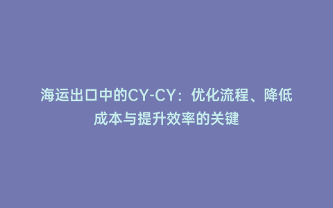 海運出口中的CY-CY：優化流程、降低成本與提升效率的關鍵