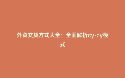 外貿(mào)交貨方式大全：全面解析cy-cy模式