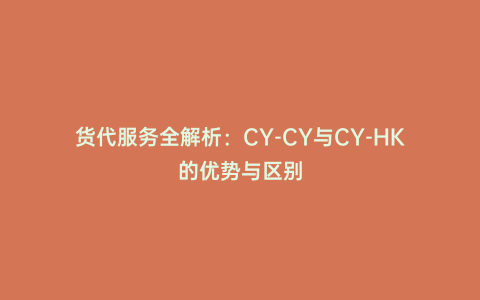 貨代服務(wù)全解析:CY-CY與CY-HK的優(yōu)勢與區(qū)別
