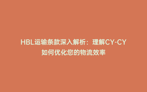 HBL運輸條款深入解析:理解CY-CY如何優化您的物流效率