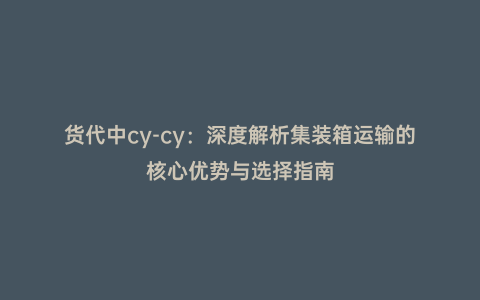 貨代中cy-cy:深度解析集裝箱運輸的核心優勢與選擇指南