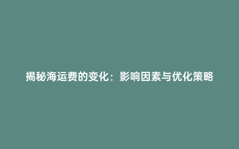 揭秘海運費的變化:影響因素與優化策略