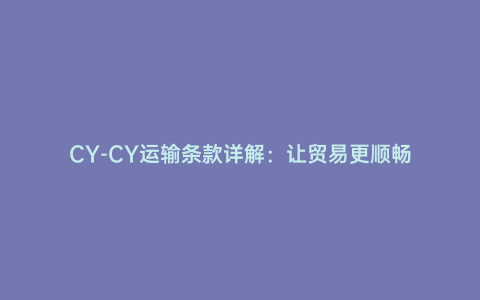 CY-CY運輸條款詳解：讓貿易更順暢