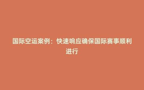 國際空運案例:快速響應確保國際賽事順利進行
