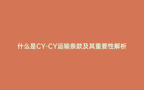 什么是CY-CY運輸條款及其重要性解析