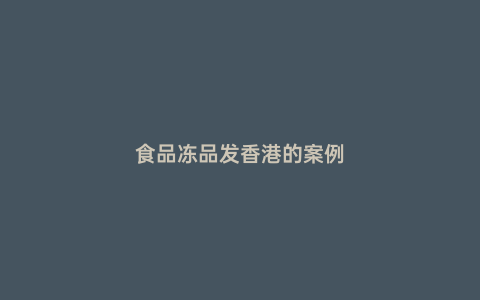 食品凍品發香港的案例